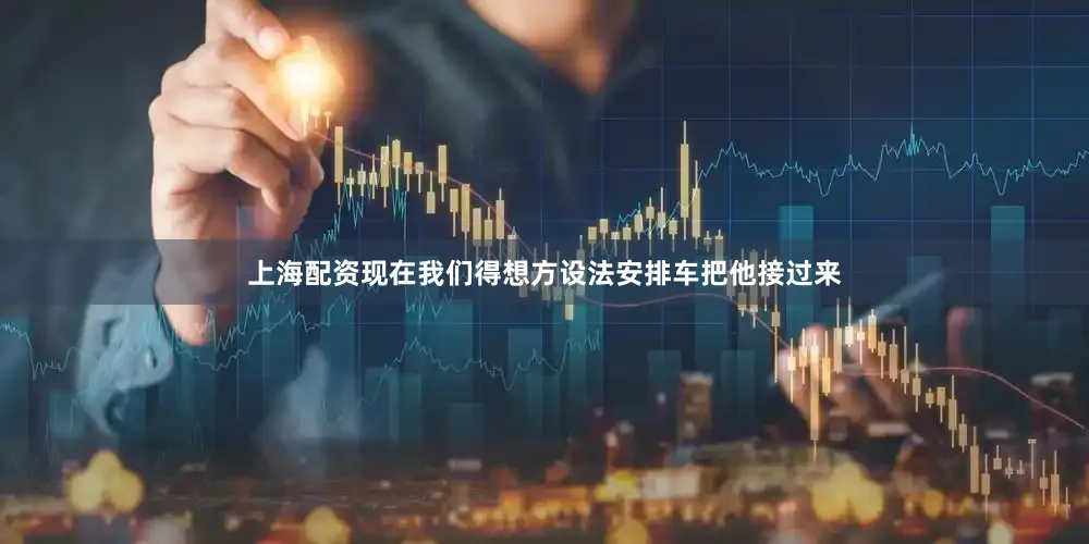 上海配资现在我们得想方设法安排车把他接过来