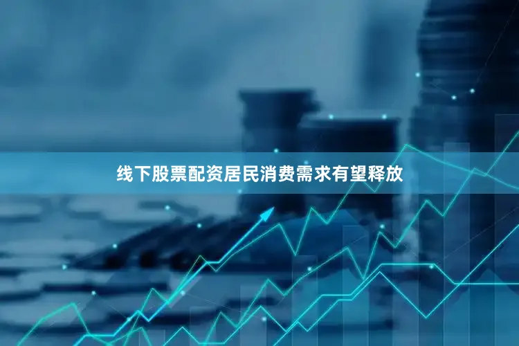 线下股票配资居民消费需求有望释放
