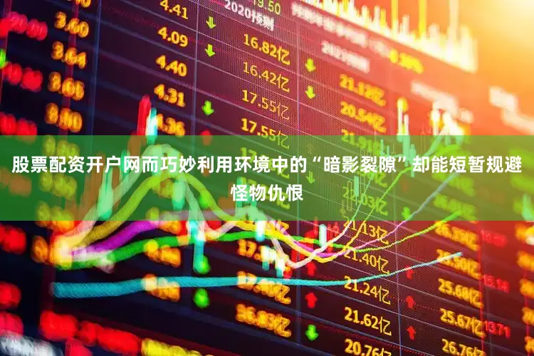 股票配资开户网而巧妙利用环境中的“暗影裂隙”却能短暂规避怪物仇恨