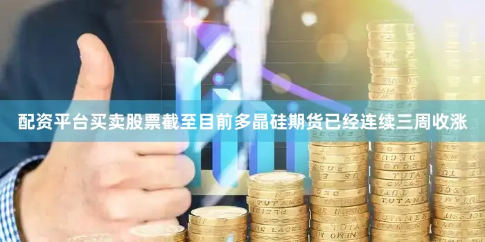 配资平台买卖股票截至目前多晶硅期货已经连续三周收涨