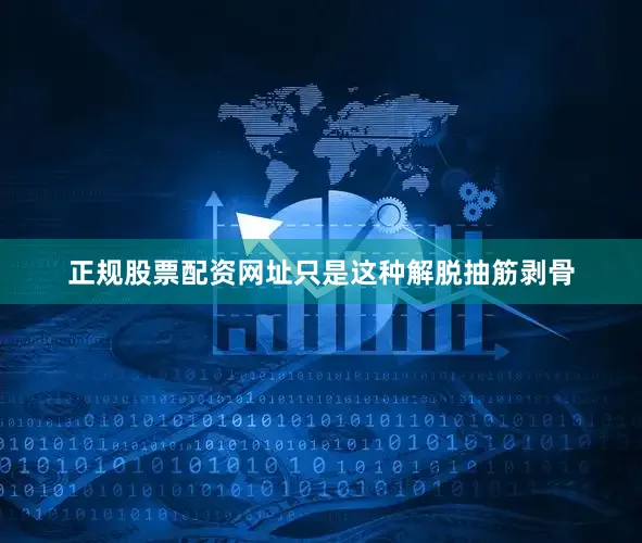 正规股票配资网址只是这种解脱抽筋剥骨