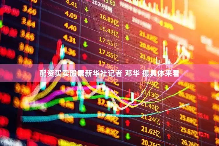 配资买卖股票新华社记者 邓华 摄具体来看