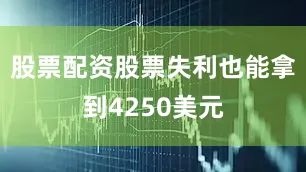 股票配资股票失利也能拿到4250美元