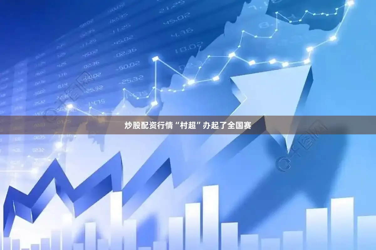 炒股配资行情“村超”办起了全国赛