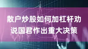 散户炒股如何加杠杆劝说国君作出重大决策