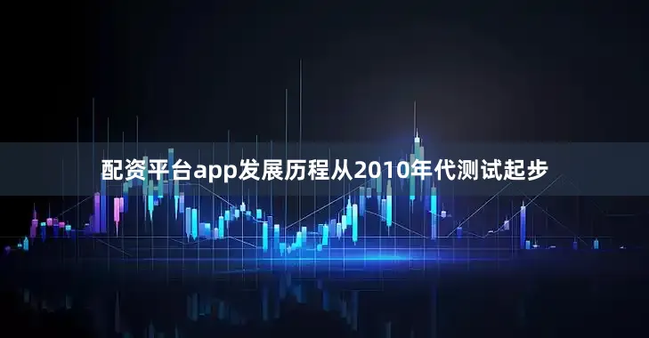 配资平台app发展历程从2010年代测试起步