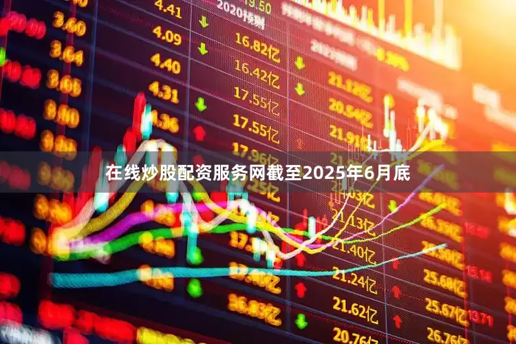 在线炒股配资服务网截至2025年6月底