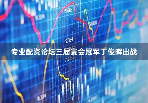 专业配资论坛三届赛会冠军丁俊晖出战